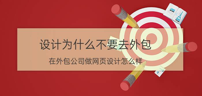 设计为什么不要去外包 在外包公司做网页设计怎么样，有前景吗？